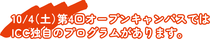10/4（土）第4回オープンキャンパスではICC独自のプログラムがあります。
